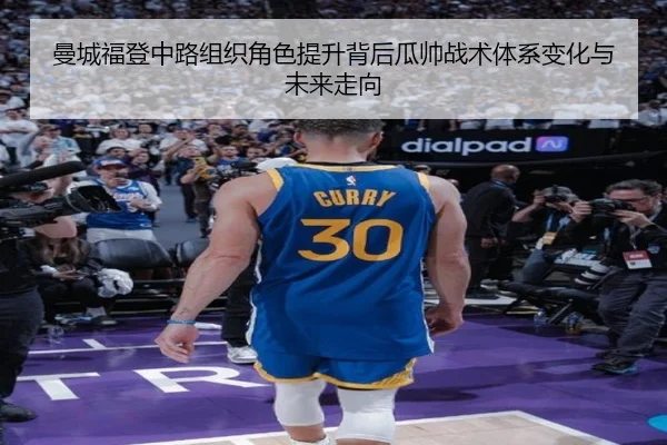 曼城福登中路组织角色提升背后瓜帅战术体系变化与未来走向