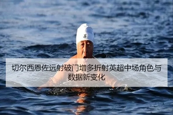 切尔西恩佐远射破门增多折射英超中场角色与数据新变化