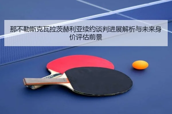 那不勒斯克瓦拉茨赫利亚续约谈判进展解析与未来身价评估前景
