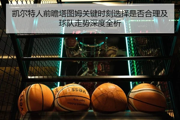凯尔特人前瞻塔图姆关键时刻选择是否合理及球队走势深度全析